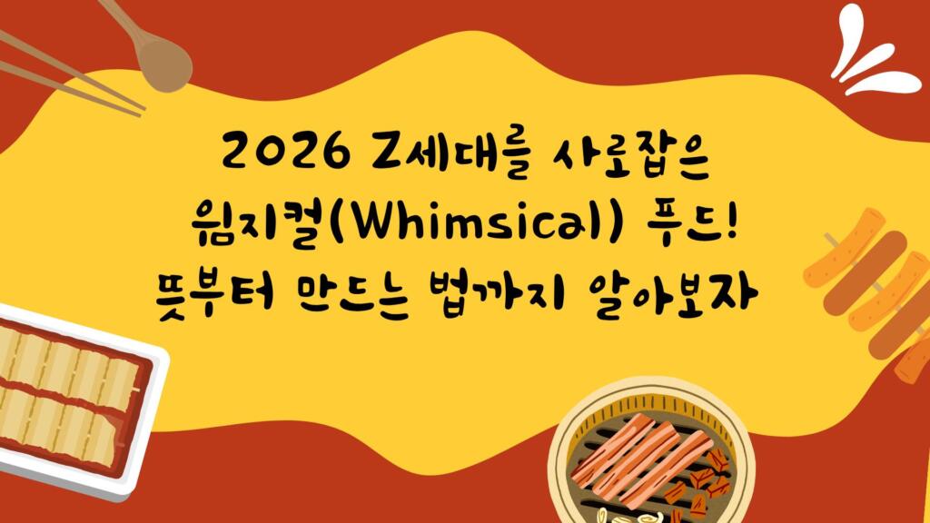 2026 Z세대를 사로잡은 윔지컬(Whimsical) 푸드! 뜻부터 만드는 법까지 알아보자