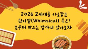 2026 Z세대를 사로잡은 윔지컬(Whimsical) 푸드! 뜻부터 만드는 법까지 알아보자 